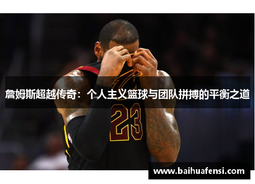 詹姆斯超越传奇：个人主义篮球与团队拼搏的平衡之道